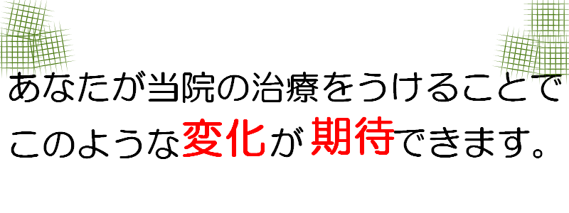 貴方が当院の受けることでこのような変化が期待できます。