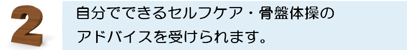自分でできるセルフケア・骨盤体操のアドバイスを受けられます